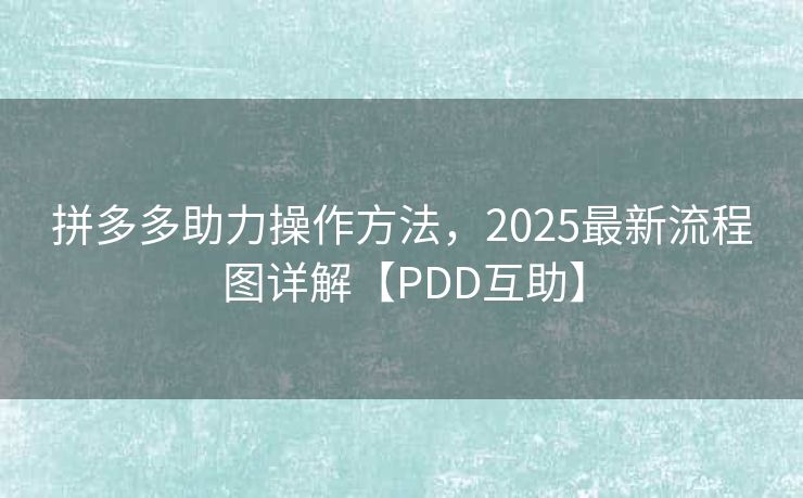拼多多助力操作方法，2025最新流程图详解【PDD互助】