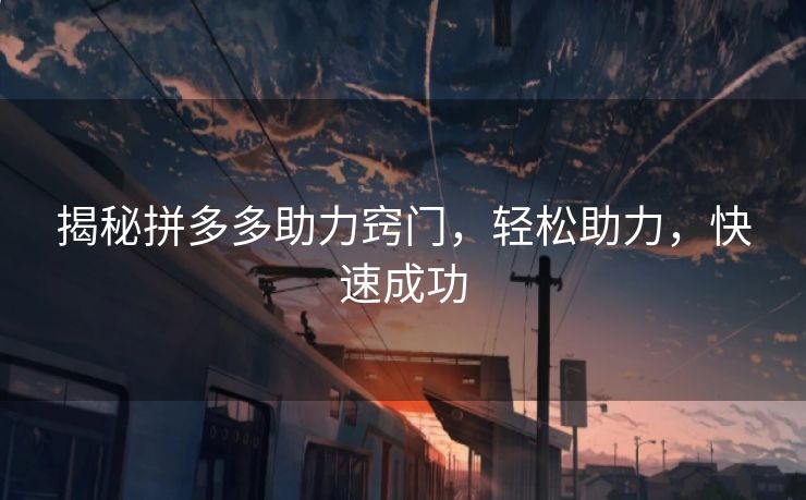 揭秘拼多多助力窍门，轻松助力，快速成功