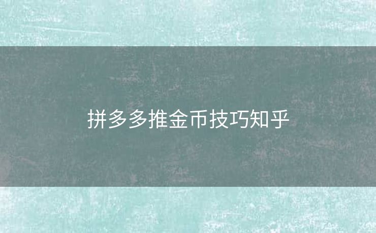 拼多多推金币技巧知乎