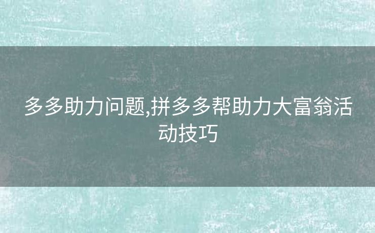 多多助力问题,拼多多帮助力大富翁活动技巧