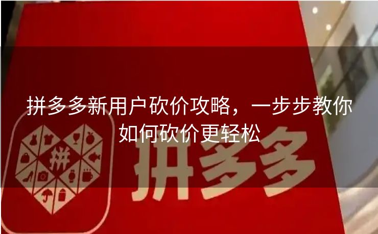 拼多多新用户砍价攻略，一步步教你如何砍价更轻松