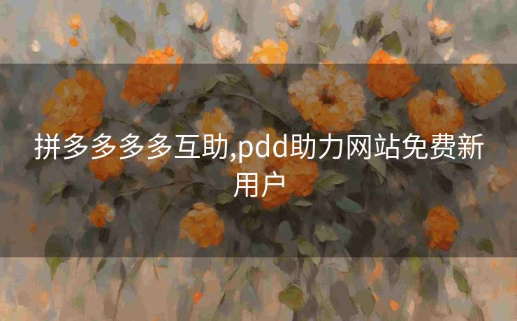 拼多多多多互助,pdd助力网站免费新用户