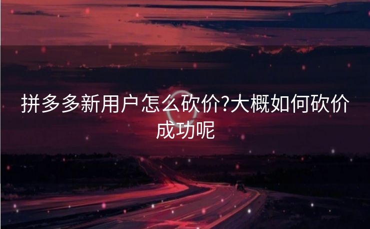 拼多多新用户怎么砍价?大概如何砍价成功呢