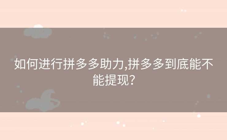 如何进行拼多多助力,拼多多到底能不能提现？