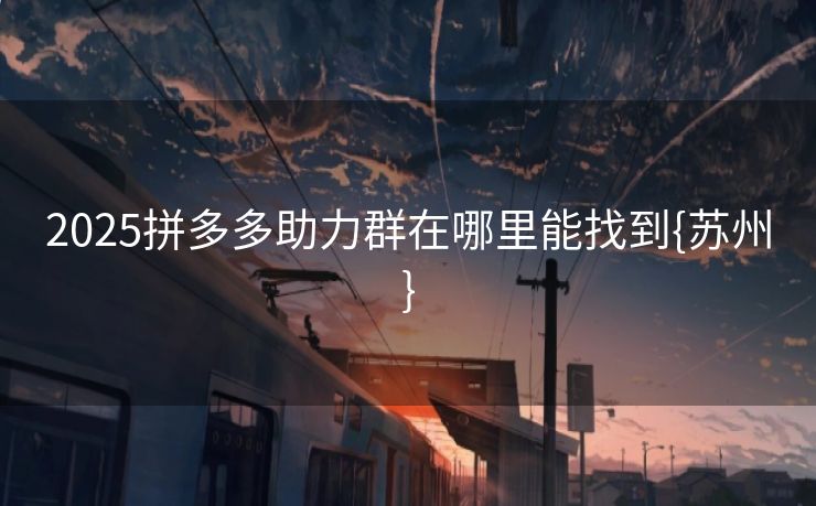 2025拼多多助力群在哪里能找到{苏州}
