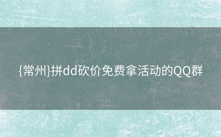 {常州}拼dd砍价免费拿活动的QQ群