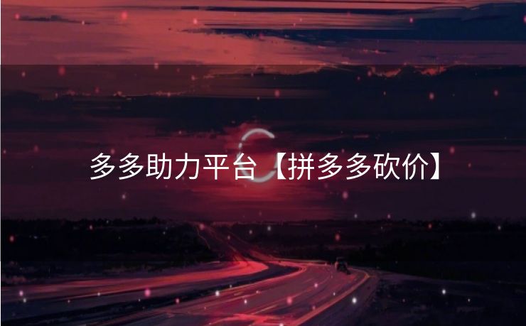 多多助力平台【拼多多砍价】