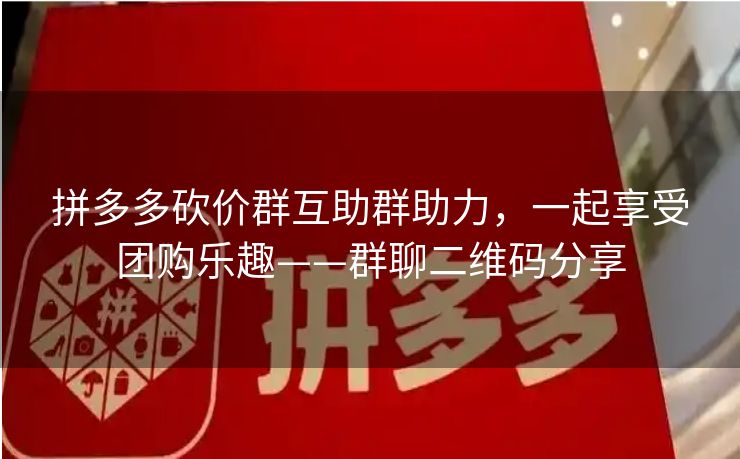 拼多多砍价群互助群助力，一起享受团购乐趣——群聊二维码分享