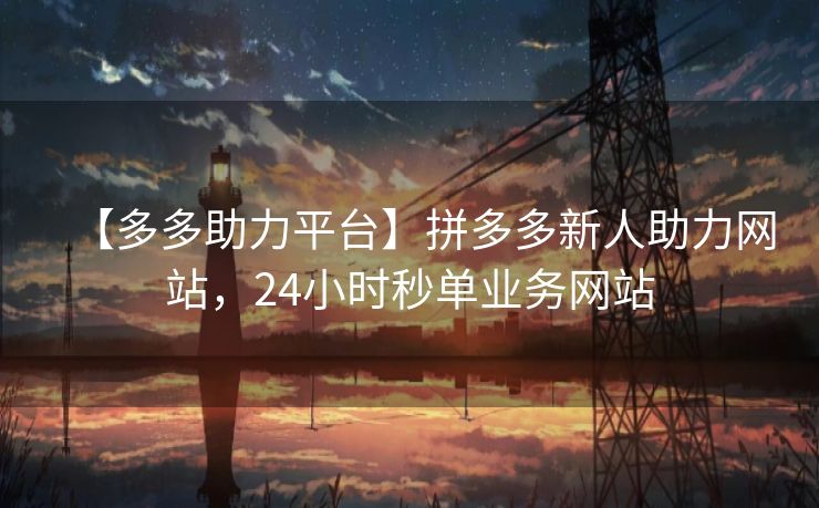 【多多助力平台】拼多多新人助力网站，24小时秒单业务网站
