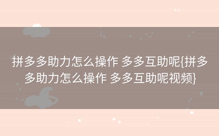 拼多多助力怎么操作 多多互助呢{拼多多助力怎么操作 多多互助呢视频}