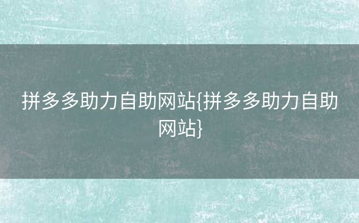 拼多多助力自助网站{拼多多助力自助网站}