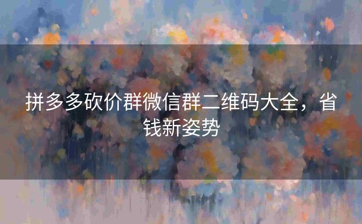 拼多多砍价群微信群二维码大全，省钱新姿势