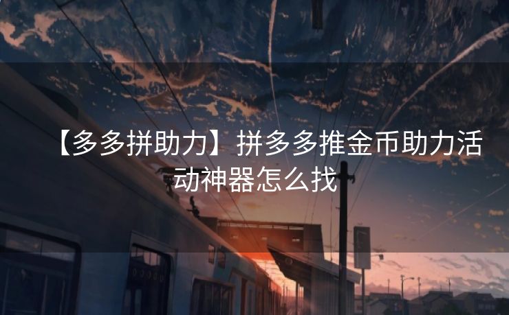 【多多拼助力】拼多多推金币助力活动神器怎么找