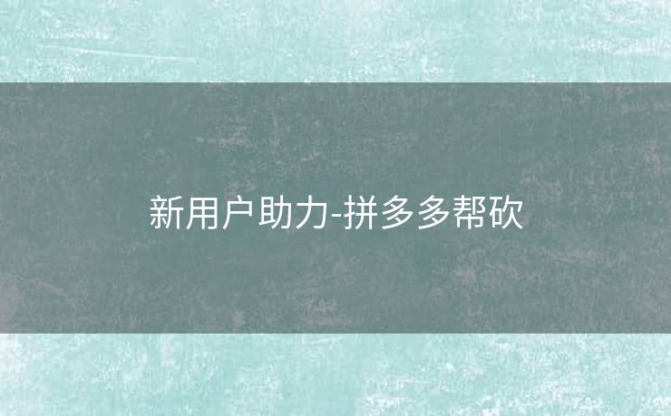 新用户助力-拼多多帮砍