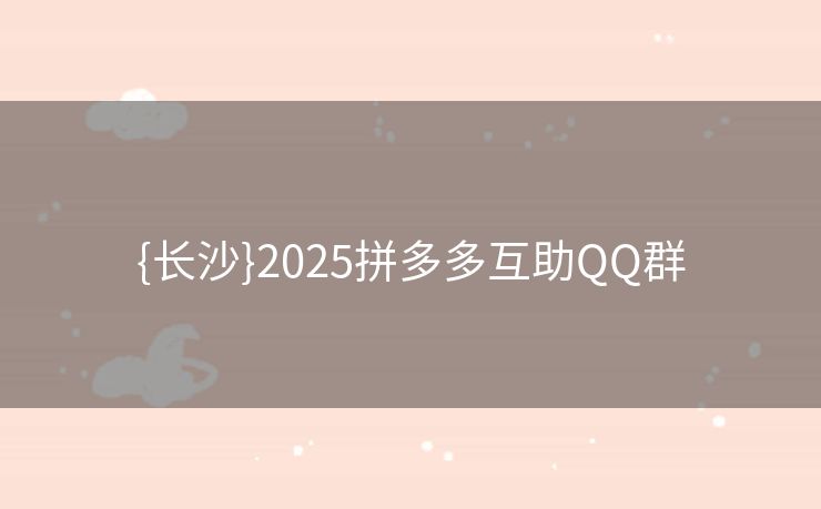 {长沙}2025拼多多互助QQ群