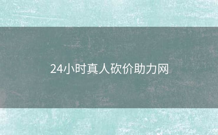 24小时真人砍价助力网