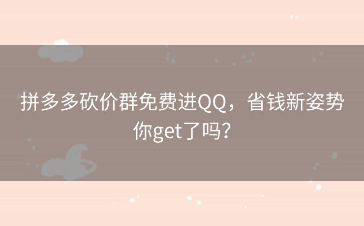 拼多多砍价群免费进QQ，省钱新姿势你get了吗？