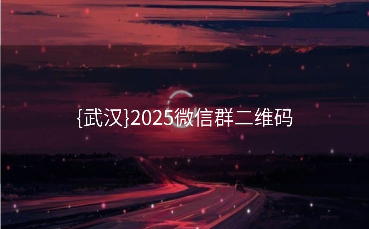 {武汉}2025微信群二维码