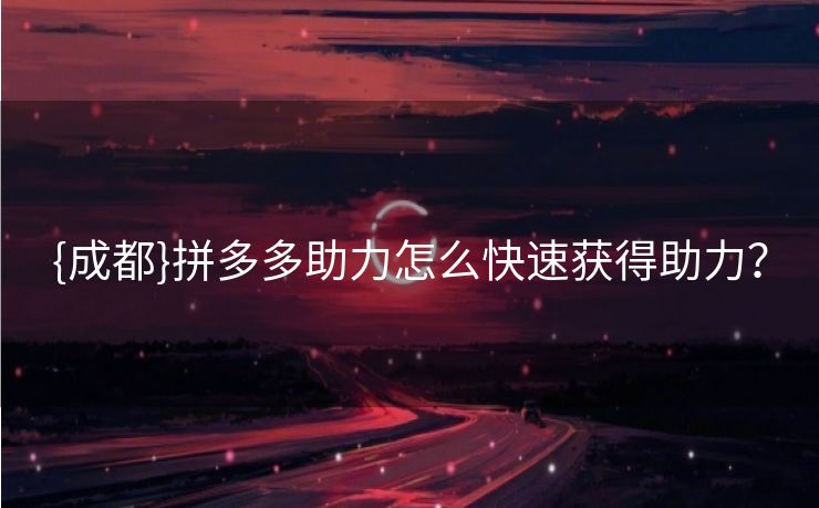 {成都}拼多多助力怎么快速获得助力？