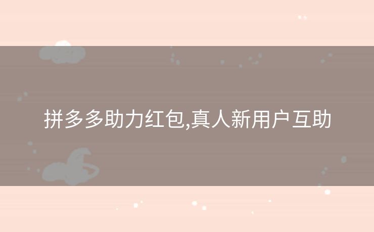 拼多多助力红包,真人新用户互助