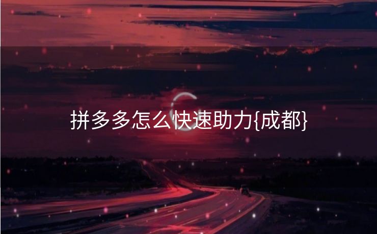 拼多多怎么快速助力{成都}