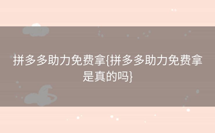 拼多多助力免费拿{拼多多助力免费拿是真的吗}