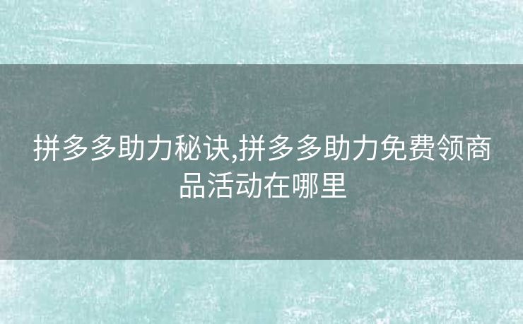 拼多多助力秘诀,拼多多助力免费领商品活动在哪里