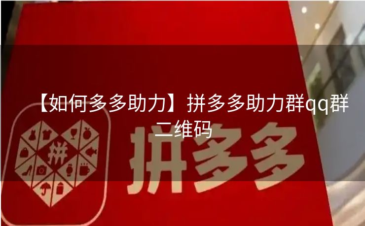 【如何多多助力】拼多多助力群qq群二维码