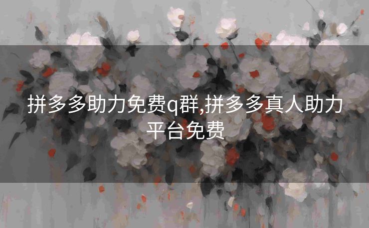 拼多多助力免费q群,拼多多真人助力平台免费