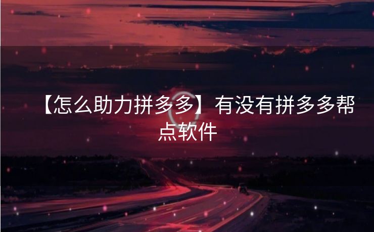 【怎么助力拼多多】有没有拼多多帮点软件