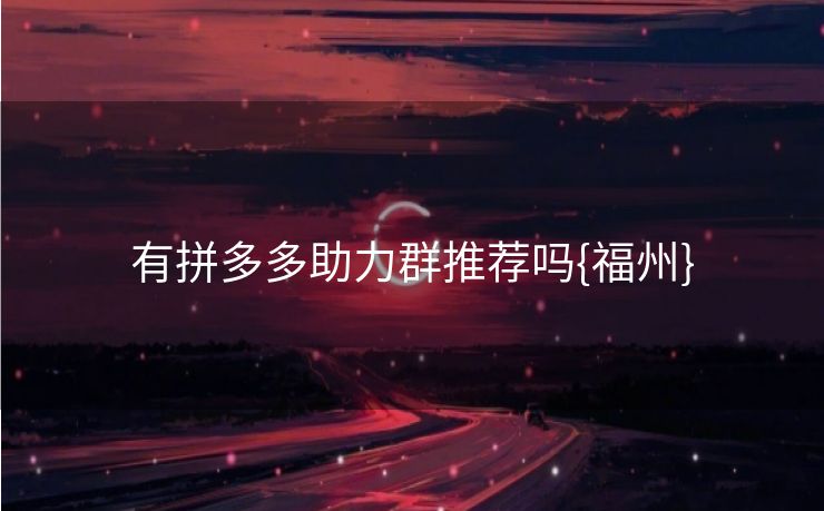 有拼多多助力群推荐吗{福州}