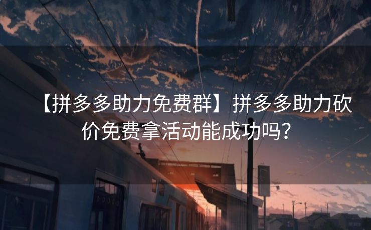 【拼多多助力免费群】拼多多助力砍价免费拿活动能成功吗？