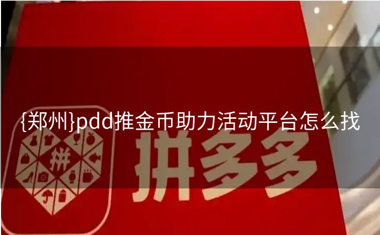 {郑州}pdd推金币助力活动平台怎么找