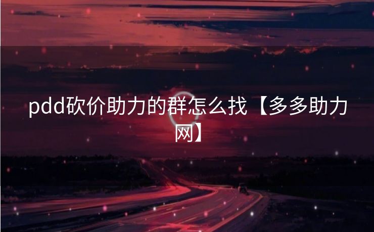 pdd砍价助力的群怎么找【多多助力网】