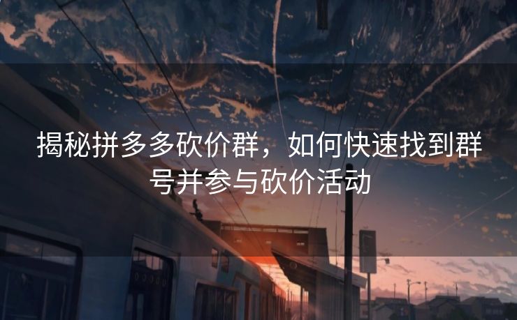 揭秘拼多多砍价群，如何快速找到群号并参与砍价活动