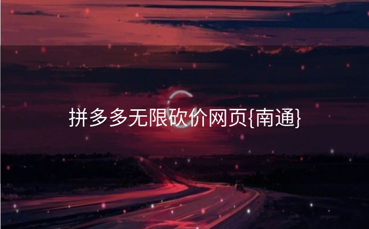 拼多多无限砍价网页{南通}