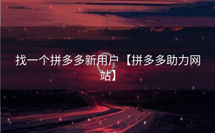 找一个拼多多新用户【拼多多助力网站】