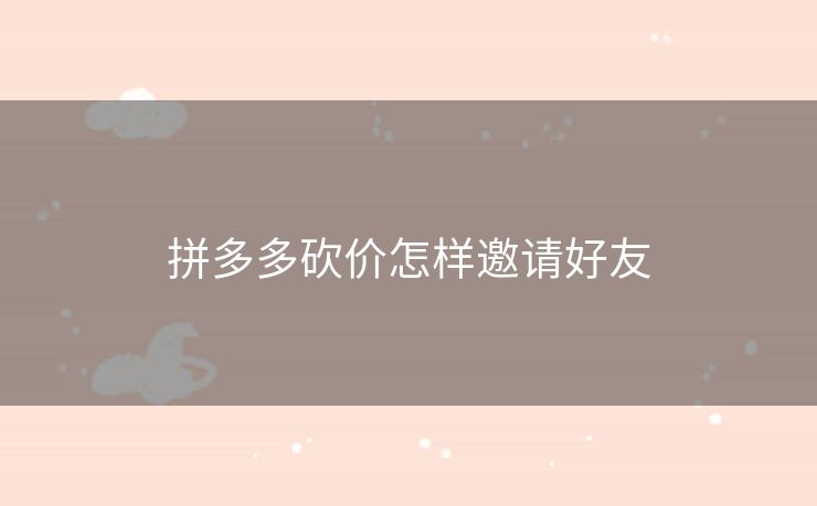 拼多多砍价怎样邀请好友