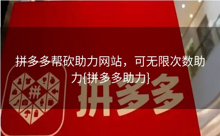 拼多多帮砍助力网站，可无限次数助力{拼多多助力}
