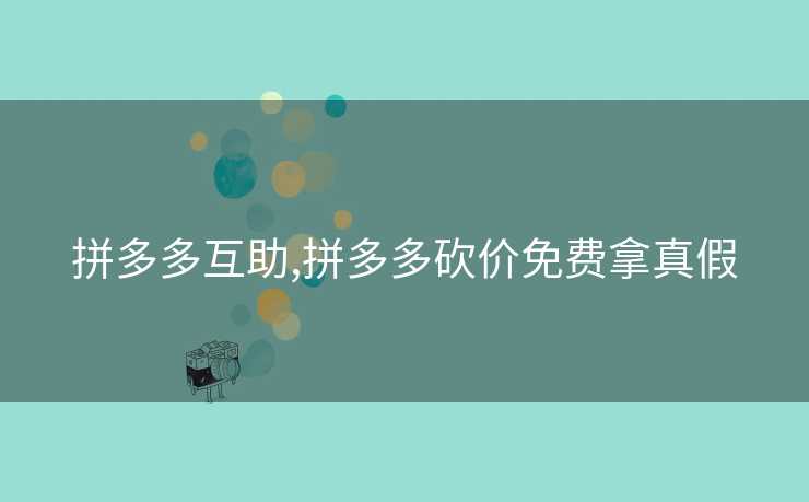 拼多多互助,拼多多砍价免费拿真假