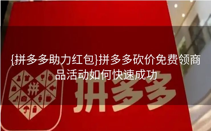 {拼多多助力红包}拼多多砍价免费领商品活动如何快速成功