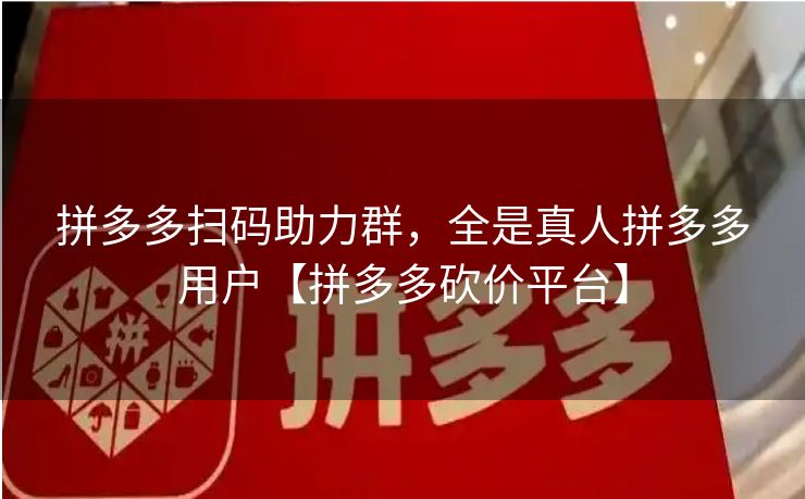 拼多多扫码助力群，全是真人拼多多用户【拼多多砍价平台】