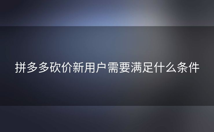 拼多多砍价新用户需要满足什么条件