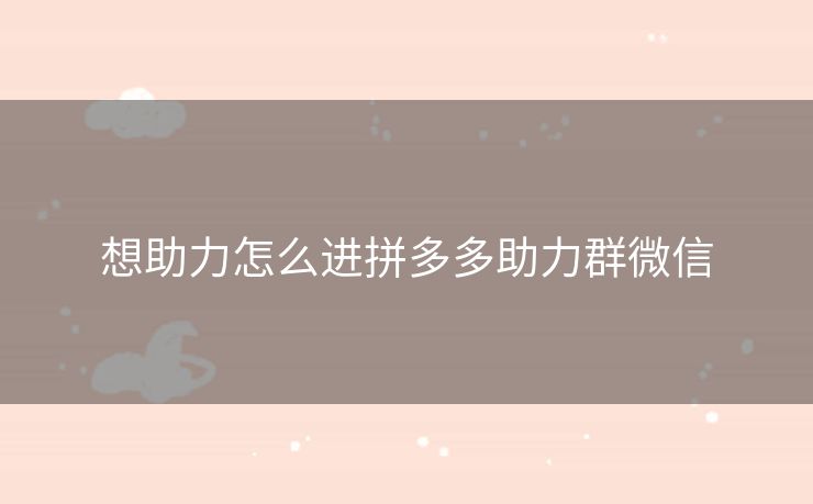 想助力怎么进拼多多助力群微信