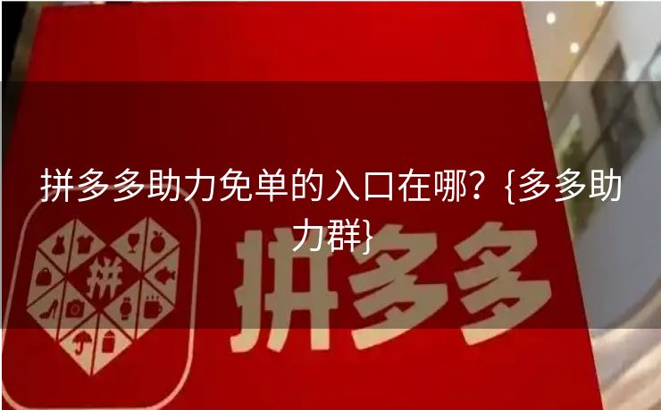 拼多多助力免单的入口在哪？{多多助力群}