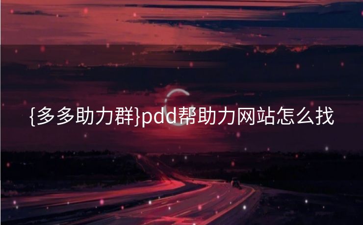 {多多助力群}pdd帮助力网站怎么找