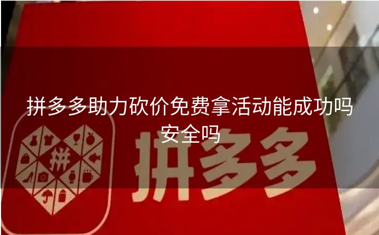 拼多多助力砍价免费拿活动能成功吗安全吗