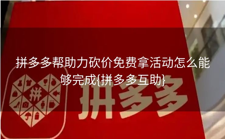 拼多多帮助力砍价免费拿活动怎么能够完成{拼多多互助}