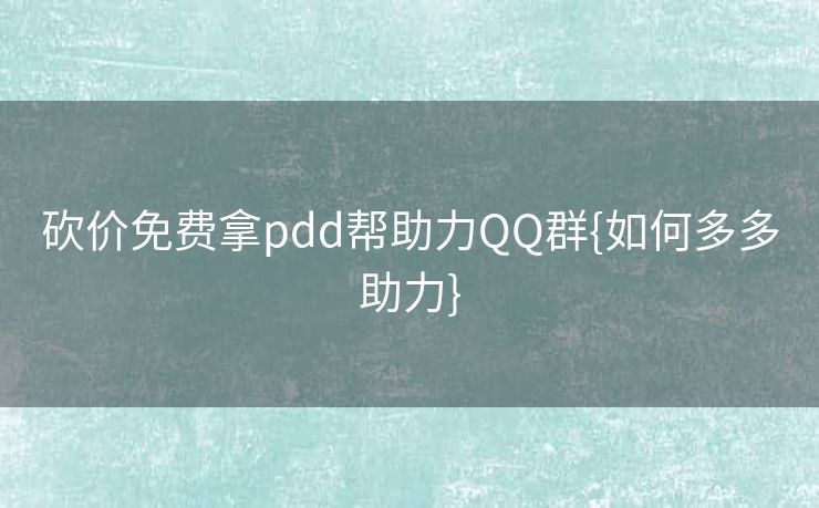 砍价免费拿pdd帮助力QQ群{如何多多助力}