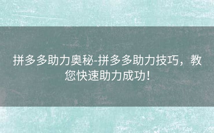 拼多多助力奥秘-拼多多助力技巧，教您快速助力成功！